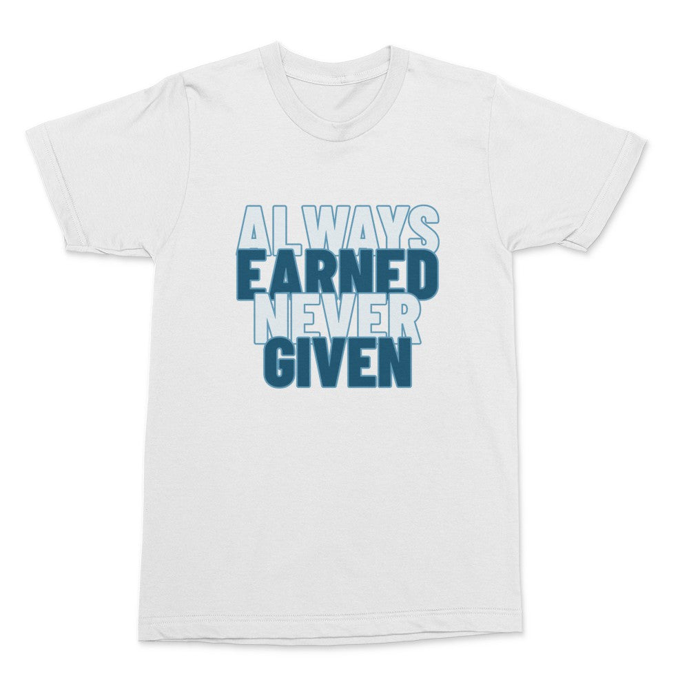 Always Earned Never Given Shirt