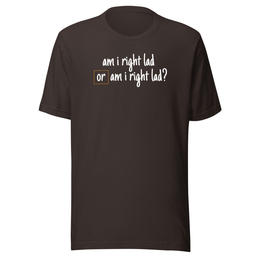 Am I Right Lad or Am I Right Lad - Unisex T-Shirt