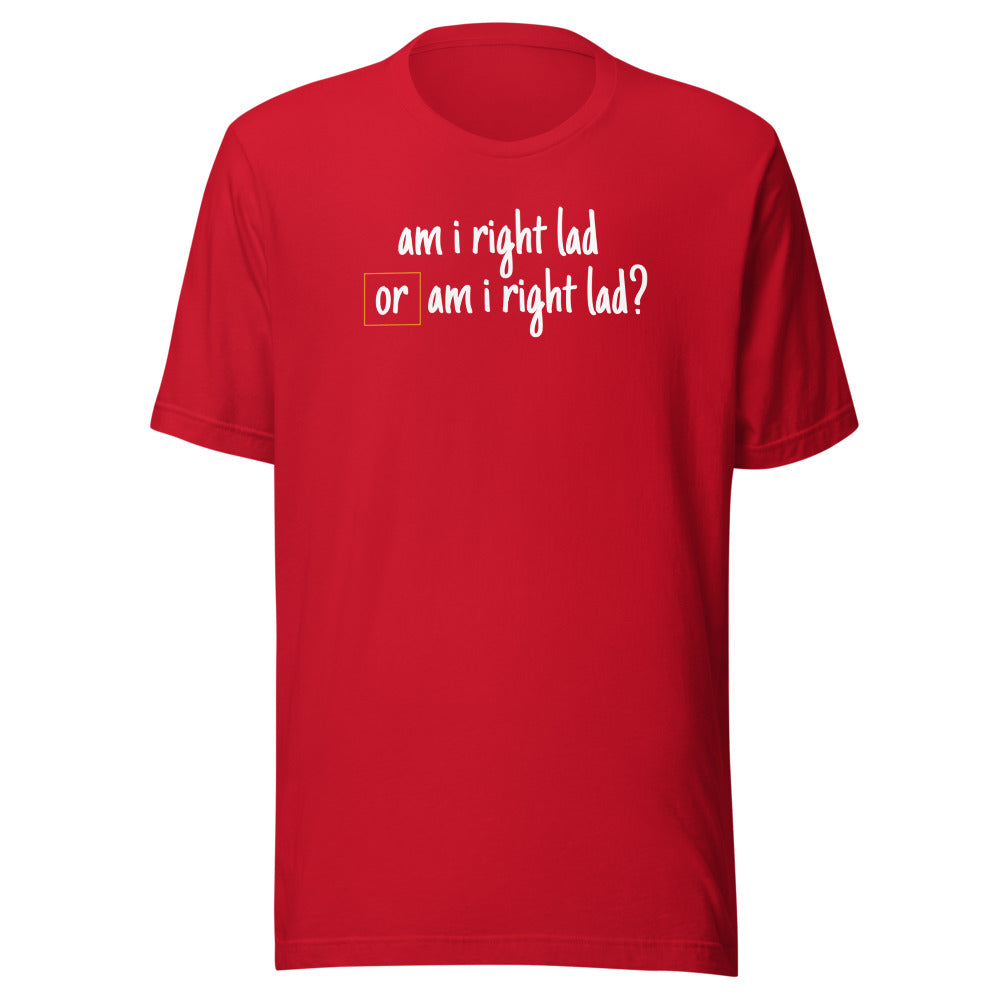 Am I Right Lad or Am I Right Lad - Unisex T-Shirt