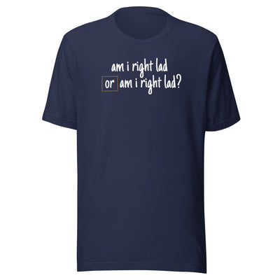 Am I Right Lad or Am I Right Lad - Unisex T-Shirt