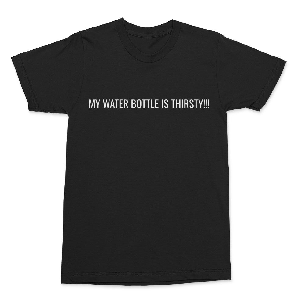 "MY WATER BOTTLE IS THIRSTY" T-Shirt