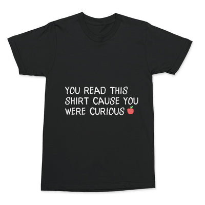 "You read This Shirt Cause You Were Curious"