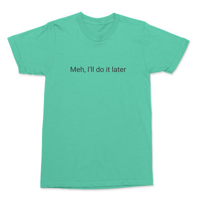 Meh I'll do it later, t-shirt