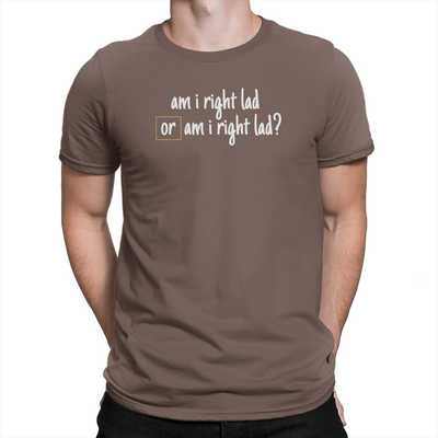 Am I Right Lad or Am I Right Lad - Unisex T-Shirt Brown