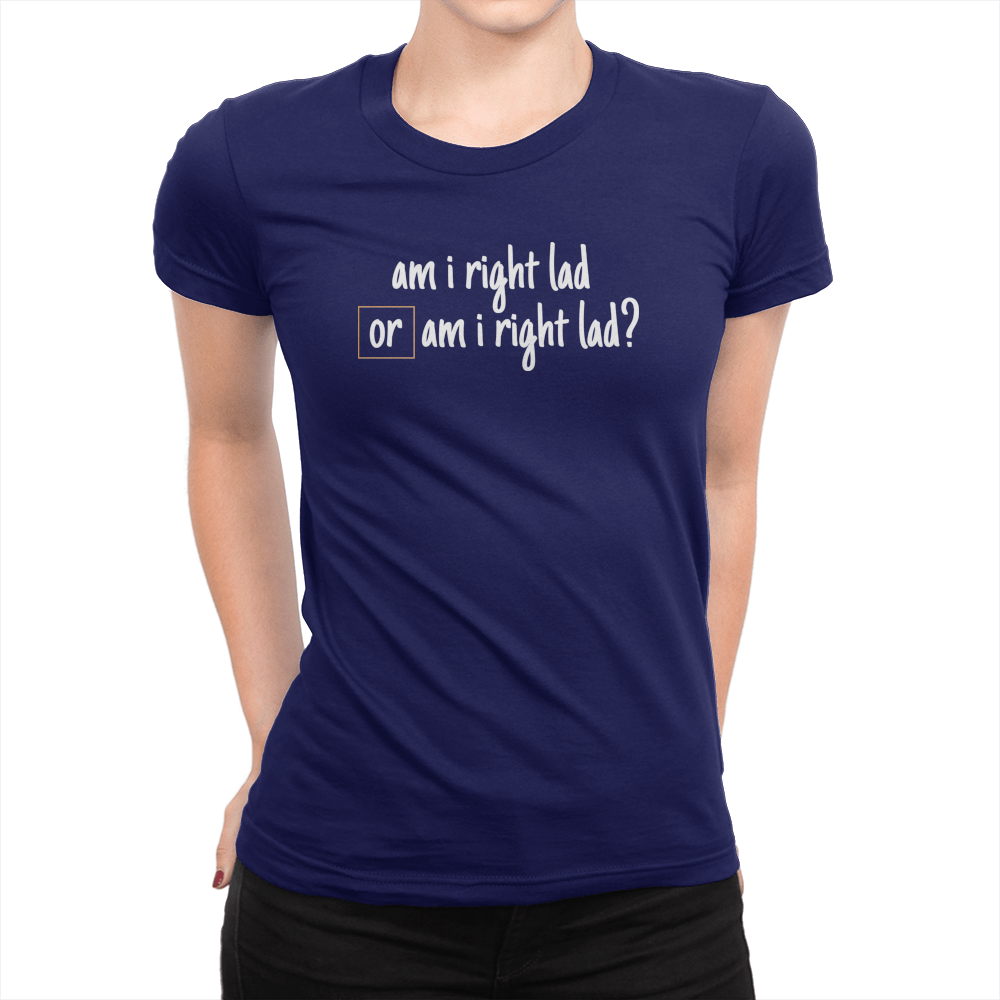 Am I Right Lad or Am I Right Lad - Ladies T-Shirt Navy
