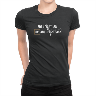 Am I Right Lad or Am I Right Lad - Ladies T-Shirt Black